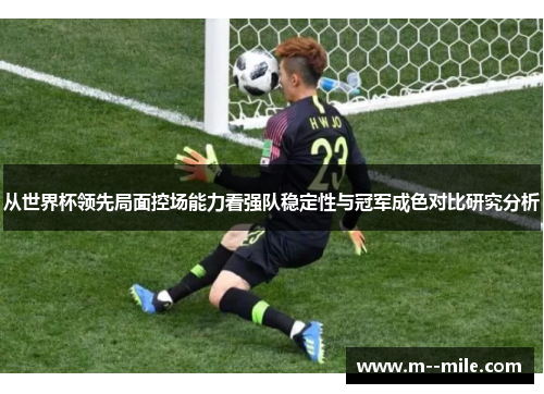 从世界杯领先局面控场能力看强队稳定性与冠军成色对比研究分析