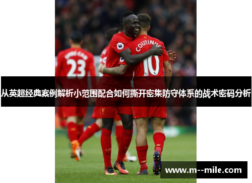 从英超经典案例解析小范围配合如何撕开密集防守体系的战术密码分析