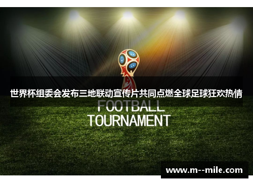 世界杯组委会发布三地联动宣传片共同点燃全球足球狂欢热情