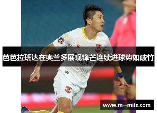 芭芭拉班达在奥兰多展现锋芒连续进球势如破竹