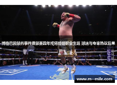 博格巴因禁药事件遭禁赛四年或将终结职业生涯 球迷与专家热议后果 博格巴因禁药事件遭禁赛四年或将终结职业生涯 球迷与专家热议后果