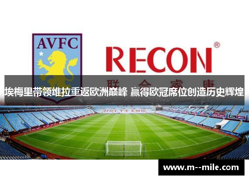 埃梅里带领维拉重返欧洲巅峰 赢得欧冠席位创造历史辉煌 埃梅里带领维拉重返欧洲巅峰 赢得欧冠席位创造历史辉煌