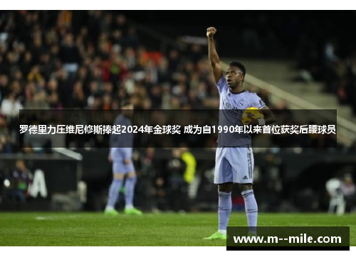 罗德里力压维尼修斯捧起2024年金球奖 成为自1990年以来首位获奖后腰球员 罗德里力压维尼修斯捧起2024年金球奖 成为自1990年以来首位获奖后腰球员