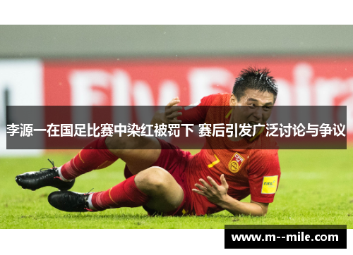 李源一在国足比赛中染红被罚下 赛后引发广泛讨论与争议