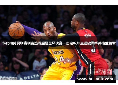科比梅努曼联青训奇迹崛起足总杯决赛一击定乾坤直通欧洲杯英格兰首发