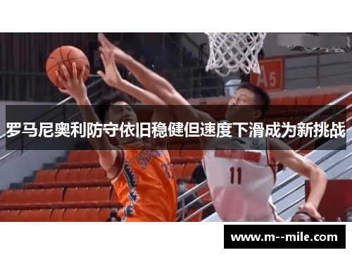 罗马尼奥利防守依旧稳健但速度下滑成为新挑战 罗马尼奥利防守依旧稳健但速度下滑成为新挑战